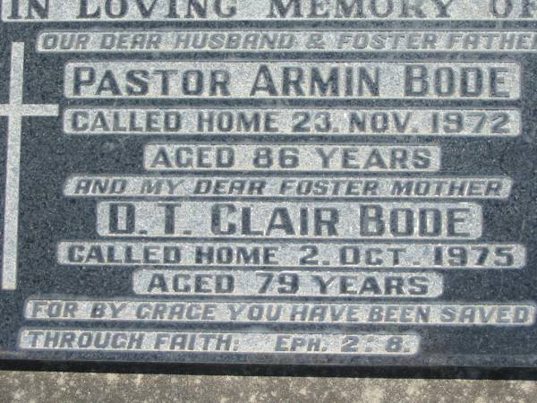 Pastor Armin BODE, husband foster father,  | died 23 Nov 1972 aged 86 years;  | D.T. Clair BODE, foster mother,  | died 2 Oct 1975 aged 79 years;  | Kalbar General Cemetery, Boonah Shire  | 