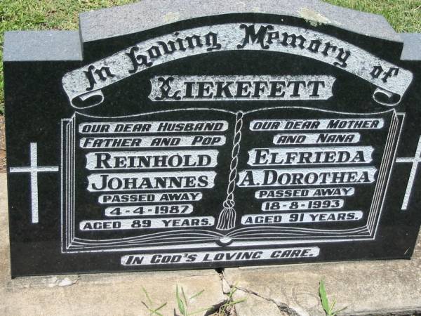 LIEKEFETT;  | Reinhold Johannes, husband father pop,  | died 4-4-1987 aged 89 years;  | Elfrieda A. Dorothea, mother nana,  | died 18-8-1993 aged 91 years;  | Kalbar General Cemetery, Boonah Shire  | 