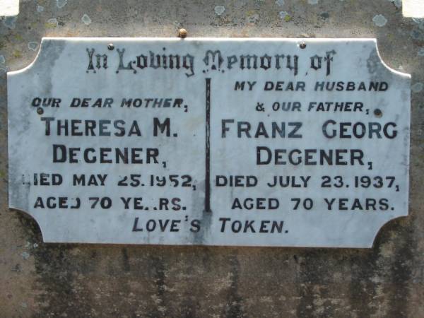 Theresa M. DEGENER, mother,  | died 25 May 1952 aged 70 years;  | Franz Georg DEGENER, husband father,  | died 23 July 1937 aged 70 years;  | Kalbar General Cemetery, Boonah Shire  | 
