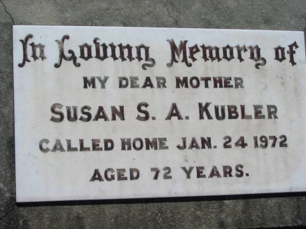 Susan S.A. KUBLER, mother,  | died 24 Jan 1972 aged 72 years;  | Kalbar General Cemetery, Boonah Shire  | 