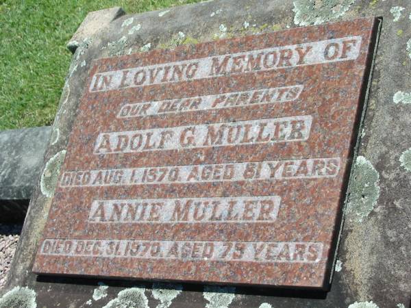 parents;  | Adolf G. MULLER,  | died 1 Aug 1970 aged 81 years;  | Annie MULLER,  | died 31 Dec 1970 aged 79 years;  | Kalbar General Cemetery, Boonah Shire  | 
