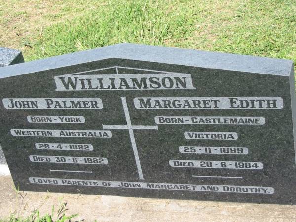 John Palmer WILLIAMSON,  | born York, Western Australia 28-4-1892,  | died 30-6-1982;  | Margaret Edith WILLIAMSON,  | born Castlemaine, Victoria 25-11-1899,  | died 28-6-1984;  | parents of John, Margaret & Dorothy;  | Kalbar General Cemetery, Boonah Shire  | 
