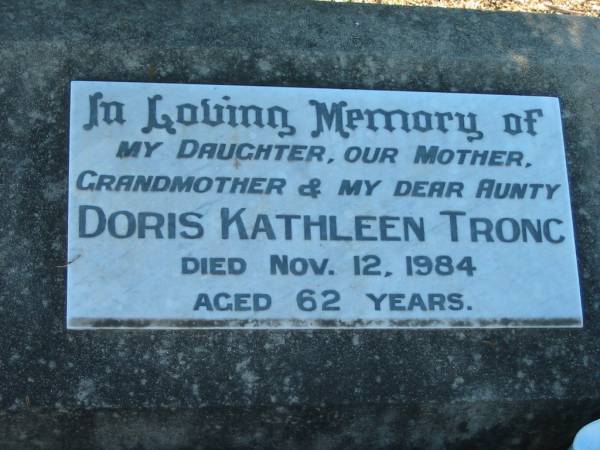 Doris Kathleen TRONC,  | daughter mother grandmother aunty,  | died 12 Nov 1984 aged 62 years;  | Kalbar General Cemetery, Boonah Shire  | 