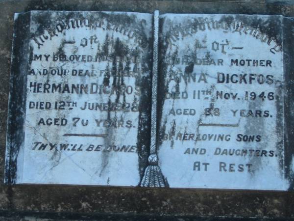 Hermann DICKFOS, husband father,  | died 12 June 1928 aged 70 years;  | Anna DICKFOS, mother,  | died 11 Nov 1946 aged 88 years,  | by sons & daughters;  | Kalbar General Cemetery, Boonah Shire  | 