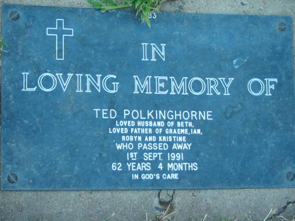 Ted POLKINGHORNE,  | husband of Beth,  | father of Graeme, Ian, Robyn & Kristine,  | died 1 Sept 1991 aged 62 years 4 months;  | Kalbar General Cemetery, Boonah Shire  | 