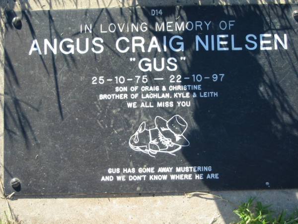 Angus Craig NIELSEN ( Gus ),  | 25-10-75 - 22-10-97,  | son of Craig & Christine,  | brother of Lachlan, Kyle & Leith;  | Kalbar General Cemetery, Boonah Shire  | 