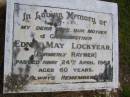 
Edna May LOCKYEAR, formerly RAYNER,
wife mother grandmother,
died 24 April 1982 aged 60 years;
Kandanga Cemetery, Cooloola Shire
