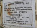 
Leonard Percy MITCHELL,
husband father father-in-law grandfather,
died 28-4-80 aged 61 years;
Kandanga Cemetery, Cooloola Shire
