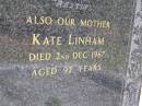 
George LINHAM, husband father,
died 29 April 1935 aged 73 years;
Kate LINHAM, mother,
died 2 Dec 1967 aged 92 years;
Kandanga Cemetery, Cooloola Shire
