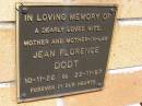 
Jean Florence DODT,
wife mother mother-in-law,
10-11-26 -22-11-97;
Kandanga Cemetery, Cooloola Shire
