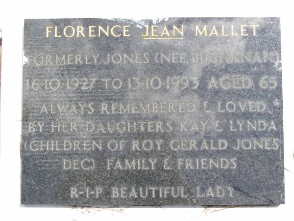 Florence Jean MALLET, formerly JONES, nee BUCHANAN,  | 16-10-1927 - 13-10-1993 aged 65 years,  | daughters Kay & Lynda  | (children of Roy Gerald JONES dec.);  | Kandanga Cemetery, Cooloola Shire  | 