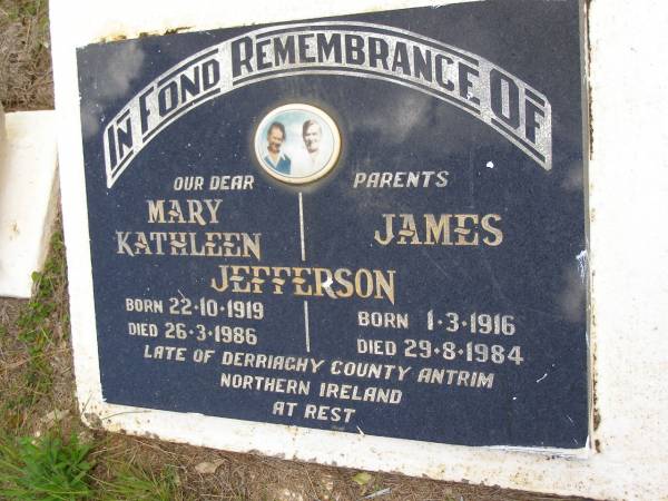 parents;  | Mary Kathleen JEFFERSON,  | born 22-10-1919 died 26-3-1986;  | James JEFFERSON,  | born 1-3-1916 died 29-8-1984;  | late of Derriaghy County Antrim, Northern Ireland;  | Kandanga Cemetery, Cooloola Shire  | 