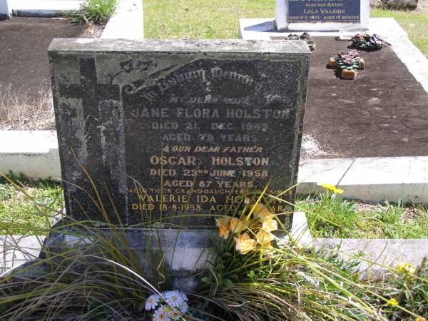 Jane Flora HOLSTON, wife,  | died 21 Dec 1949 aged 79 years;  | Oscar HOLSTON, father,  | died 23 June 1958 aged 87 years;  | Valerie Ida HOLSTON, grand-daughter sister,  | died 18-8-1958 aged 25 years;  | Kandanga Cemetery, Cooloola Shire  |   | 