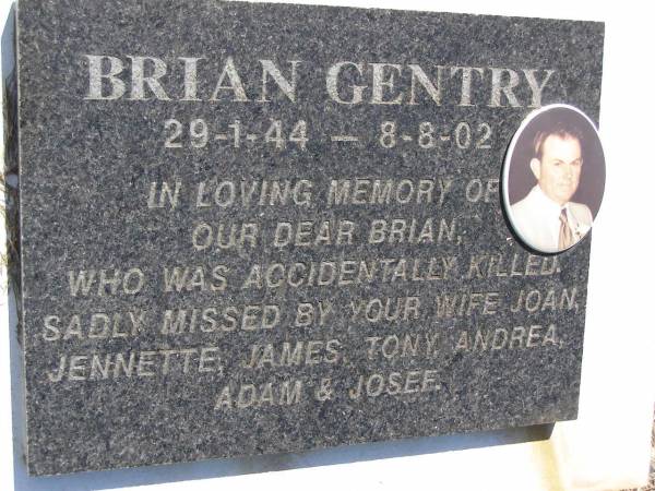 Brian GENTRY,  | 29-1-44 - 8-8-02,  | accidentally killed,  | missed by wife Joan, Jennette, James, Tony,  | Andrea, Adam & Josee;  | Kandanga Cemetery, Cooloola Shire  | 
