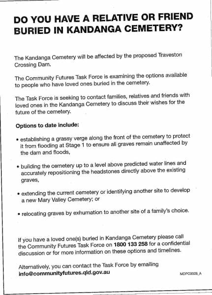 Courier-Mail Fri 15 June 2007:  | Request for relatives/friends of those buried  | in Kangdanga cemetery to contact the Community  | Futures Task Force on 1800 133 258  | or info@communityfutures.qld.gov.au  | regarding the future of the cemetery and  | its graves  | 