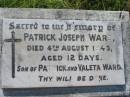 
Patrick Joseph WARD,
son of Patrick & Valeta WARD,
died 4 Aug 1943 aged 12 days;
St Johns Catholic Church, Kerry, Beaudesert Shire
