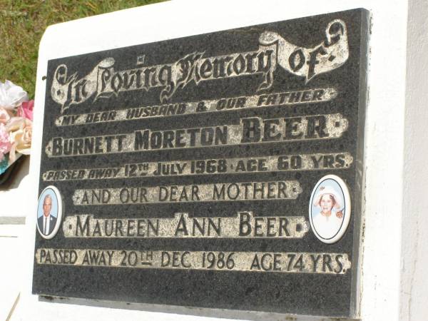Burnett Moreton BEER,  | husband father,  | died 12 July 1968 aged 60 years;  | Maureen Ann BEER,  | mother,  | died 20 Dec 1986 aged 74 years;  | Kilkivan cemetery, Kilkivan Shire  | 
