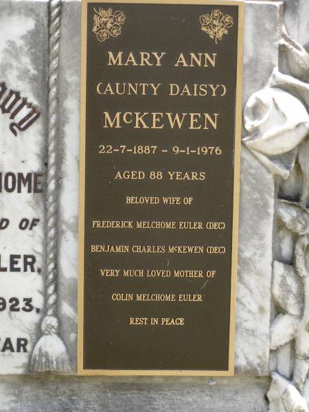 Frederick Melchome,  | husband of Mary Ann EULER,  | died 18 Nov 1923 in 50th year;  | Mary Ann (Aunty Daisy) MCKEWEN,  | 22-7-1887 - 9-1-1976 aged 88 years,  | wife of Frederick Melchome EULER (dec),  | Benjamin Charles MCKEWEN (dec),  | mother of Colin Melchome EULER;  | Kilkivan cemetery, Kilkivan Shire  | 