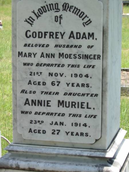Godfrey Adam,  | husband of Mary Ann MOESSINGER,  | died 21 Nov 1904 aged 67 years;  | Annie Muriel,  | daughter,  | died 23 Jan 1914 aged 27 years;  | Mary Ann MOESSINGER,  | died 1 June 1915 aged 69 years;  | Kilkivan cemetery, Kilkivan Shire  | 