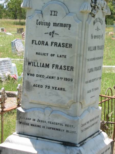 William FRASER,  | husband of Flora FRASER,  | died 13 Sept 1902 aged 72 years;  | Flora FRASER,  | wife of the late William FRASER,  | died 3 Jan 1909 aged 75 years;  | Ann Caroline FRASER,  | daughter of Flora FRASER,  | died 12 Aug 1902 aged 35 years;  | Kilkivan cemetery, Kilkivan Shire  | 