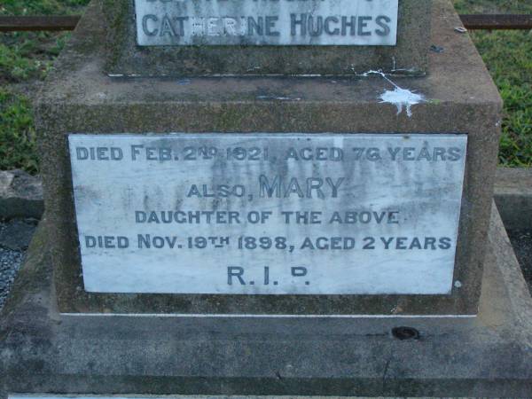 James,  | husband of Catherine HUGHES,  | died 2 Feb 1921 aged 76 years;  | Mary,  | daughter,  | died 19 Nov 1898 aged 2 years;  | Catherine,  | wife,  | died 11 Nov 1929 aged 74 years;  | Killarney cemetery, Warwick Shire  | 