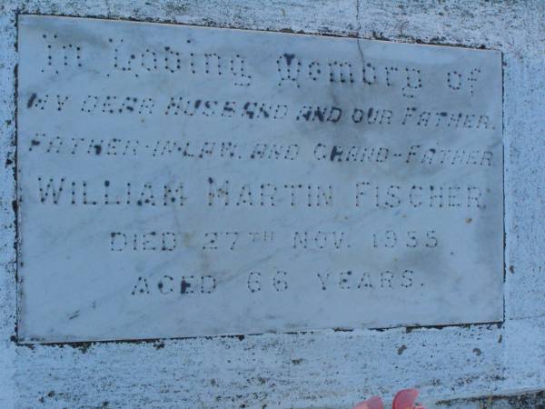 William Martin FISCHER,  | husband father father-in-law grandfather,  | died 27 Nov 1955 aged 66 years;  | Killarney cemetery, Warwick Shire  |   | 