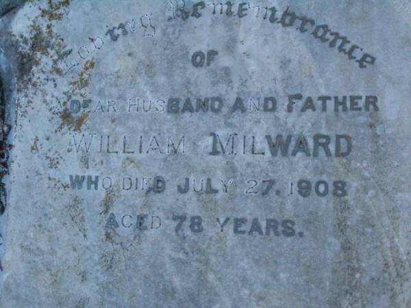 William MILWARD,  | husband father,  | died 27 July 1908 aged 78 years;  | Killarney cemetery, Warwick Shire  | 
