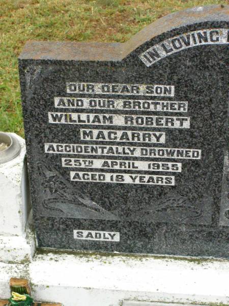 William Robert MAGARRY,  | son brother,  | accidentally drowned 25 April 1955 aged 18 years;  | Wilfred John MAGARRY,  | son brother,  | accidentally killed 12 Dec 1953 aged 22 years;  | Ruben Wilfred MAGARRY,  | husband father grandfather,  | died 5 Sept 1972 aged 65 years;  | Elsie MAGARRY,  | wife mother grandmother great-grandmother,  | died 27 July 1995 aged 85 years;  | Ronald Bert MAGARRY,  | husband father grandfather,  | died 10 April 1987 aged 45 years;  | Killarney cemetery, Warwick Shire  |   | 