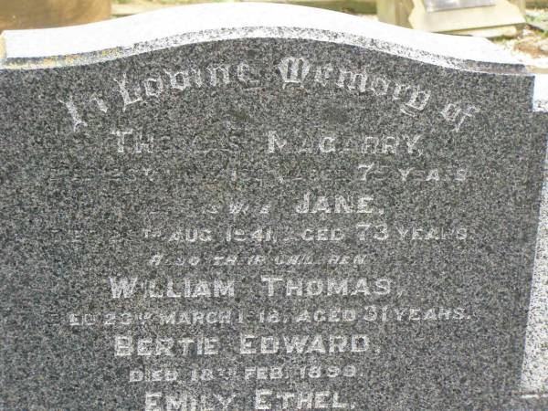 Thomas MAGARRY,  | died 26 July 1937 aged 75 years;  | Jane,  | wife,  | died 29 Aug 1941 aged 73 years;  | children;  | William Thomas,  | died 23 March 1918 aged 31 years;  | Bertie Edward,  | died 18 Feb 1899;  | Emily Ethel,  | died 29 March 1891;  | Killarney cemetery, Warwick Shire  | 