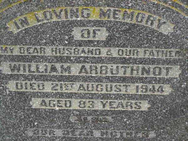 William ARBUTHNOT,  | husband father,  | died 21 Aug 1944 aged 83 years;  | Julia ARBUTHNOT,  | mother,  | died 27 Sept 1951 aged 91 years;  | Killarney cemetery, Warwick Shire  | 