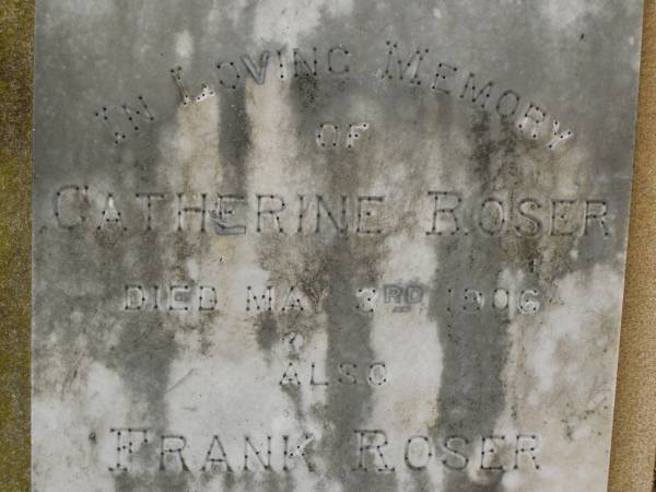 Catherine ROSER,  | died 3 May 1906;  | Frank ROSER,  | died 24 April 1916;  | Killarney cemetery, Warwick Shire  | 