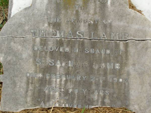 Thomas LAMB,  | husband of Susannah LAMB,  | died 21 Feb 1902 aged 74 years;  | [rest of headstone face down];  | Killarney cemetery, Warwick Shire  | 
