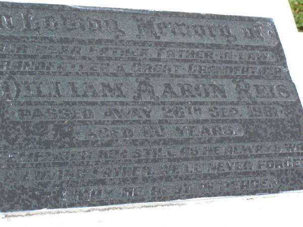 William Aaron REIS,  | father father-in-law grandfather great-grandfather,  | died 26 Sept 1981 aged 80 years;  | Killarney cemetery, Warwick Shire  | 
