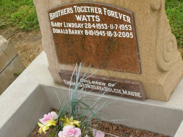 brothers;  | baby Lindsay WATTS,  | 28-4-1953 - 11-7-1953;  | Donald Barry WATTS,  | 8-10-1945 - 18-3-2005;  | children of Thomas Lindsay & Dulcie Maude;  | Killarney cemetery, Warwick Shire  | 