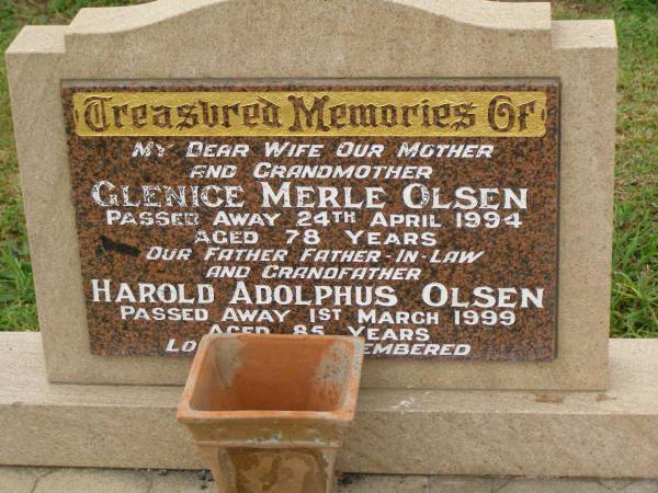 Glenice Merle OLSEN,  | wife mother grandmother,  | died 24 April 1994 aged 78 years;  | Harold Adolphus OLSEN,  | father father-in-law grandfather,  | died 1 March 1999 aged 85 years;  | Killarney cemetery, Warwick Shire  | 