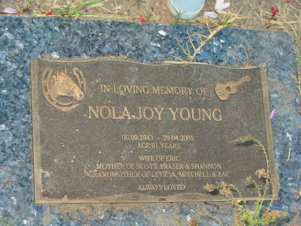 Nola Joy YOUNG,  | 06-09-1943 - 29-04-2005 aged 61 years,  | wife of Eric,  | mother of Scott, Fraser & Shannon,  | grandmother of Leticia, Mitchell & Zac;  | Killarney cemetery, Warwick Shire  | 