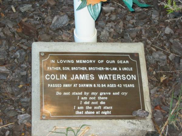 Colin James WATERSON,  | father son brother brother-in-law uncle,  | died Dawin 8-10-94 aged 42 years;  | Killarney cemetery, Warwick Shire  | 