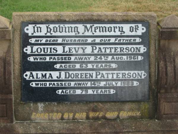 Louis Levy PATTERSON,  | husband father,  | died 24 Aug 1961 aged 63 years;  | Alma J. Doreen PATTERSON,  | died 14 July 1989 aged 79 years;  | erected by wife & family;  | Killarney cemetery, Warwick Shire  | 