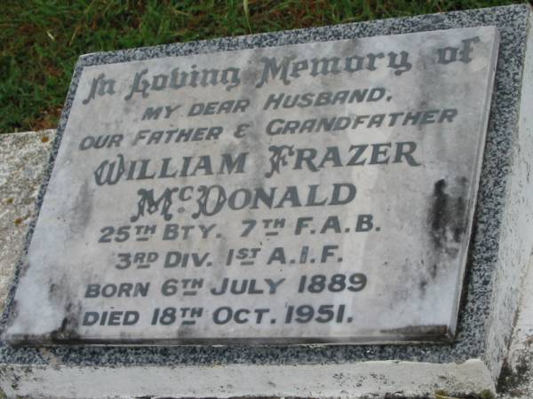 William Frazer MCDONALD,  | husband father grandfather,  | born 6 July 1889,  | died 18 Oct 1951;  | Killarney cemetery, Warwick Shire  | 