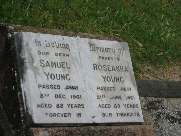 parents;  | Samuel YOUNG,  | died 8 Dec 1961 aged 82 years;  | Roseanna YOUNG,  | died 21 June 1961 aged 80 years;  | Killarney cemetery, Warwick Shire  | 