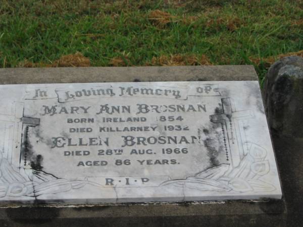 Mary Ann BROSNAN,  | born Ireland 1854,  | died Killarney 1932;  | Ellen BROSNAN,  | died 28 Aug 1966 aged 86 years;  | Killarney cemetery, Warwick Shire  | 