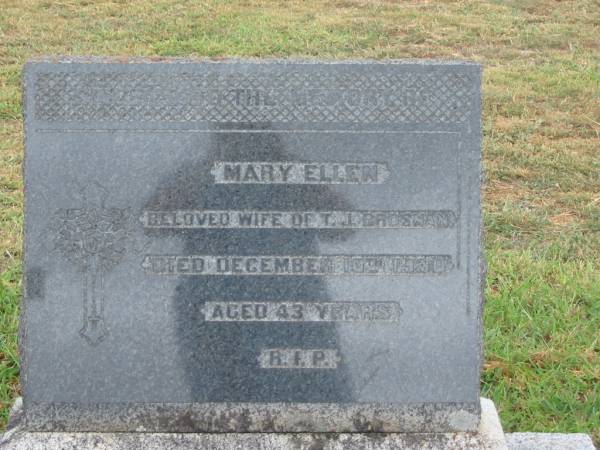 Mary Ellen,  | wife of T.J. BROSNAN,  | died 10 Dec 1930 aged 43 years;  | Killarney cemetery, Warwick Shire  | 