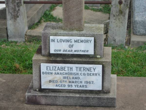 Elizabeth TIERNEY,  | mother,  | born Anachorish Co Derry Ireland,  | died 6 March 1967 aged 95 years;  | Killarney cemetery, Warwick Shire  | 