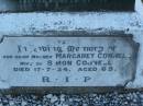 
Simon CONNELL,
husband,
died 10 Sept 1929 aged 72 yeasr;
John Francis,
son,
died 23 Sept 1906,
aged 11 months 14 days;
erected by wife;
Margaret CONNELL,
mother,
wife of Simon CONNELL,
died 17-7-34 aged 69 years;
Killarney cemetery, Warwick Shire
