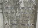 
Robert BRUNTON,
died 8 April 1926 aged 68 years;
Arthur Norman,
son,
killed in action 9 Aug 1917 aged 25 years;
Margaret Jane BRUNTON,
died 11 June 1943 aged 86 years;
Killarney cemetery, Warwick Shire
