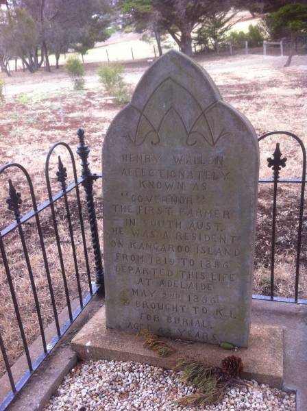 Henry WALLEN  | affectionately known  as  governor , the first farmer in South Australia. He was a resident of Kangaroo Island from 1819 to 1856.  | Departed this life at Adelaide May 2nd 1856 and brought to Kangaroo Island for burial  | aged 62 years  |   | Kingscote historic cemetery - Reeves Point, Kangaroo Island, South Australia  |   | 