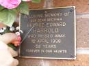 
George Edward HARROLD,
brother,
died 12 April 1998 aged 52 years;
Lawnton cemetery, Pine Rivers Shire
