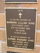 
Barbara Lillian KING,
died 27 Nov 1992 aged 59 years;
Alfred Richard KING,
died 8 Jan 2004 aged 78 years;
Lawnton cemetery, Pine Rivers Shire
