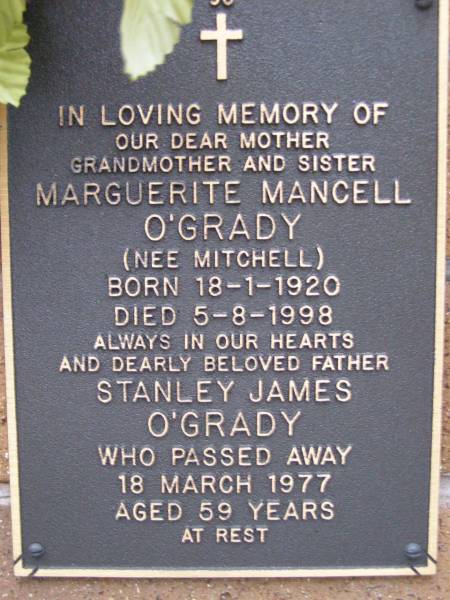 Marguerite Mancell O'GRADY (nee MITCHELL),  | mother grandmother sister,  | born 18-1-1920,  | died 5-8-1998;  | Stanley James O'GRADY,  | father,  | died 18 March 1977 aged 59 years;  | Lawnton cemetery, Pine Rivers Shire  | 