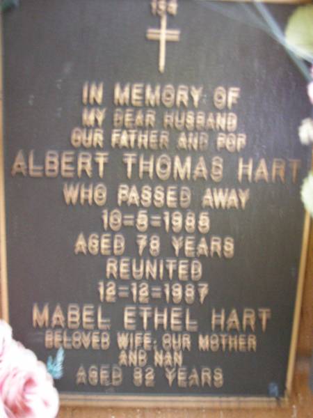 Albert Thomas HART,  | husband father pop,  | died 10-5-1985 aged 78 years;  | Mabel Ethel HART,  | wife mother nan,  | died 12-12-1987 aged 82 years;  | Lawnton cemetery, Pine Rivers Shire  | 